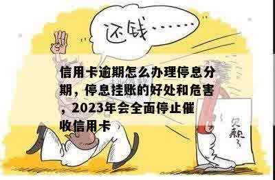 信用卡逾期怎么办理停息分期，停息挂账的好处和危害，2023年会全面停止催收信用卡