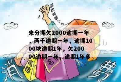 来分期欠2000逾期一年，两千逾期一年，逾期1000块逾期1年，欠20000逾期一年，逾期1年多