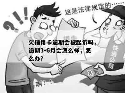 欠信用卡逾期会被起诉吗，逾期3-6月会怎么样，怎么办？