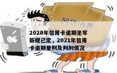 2020年信用卡逾期坐牢新规已定，2021年信用卡逾期量刑及判刑情况