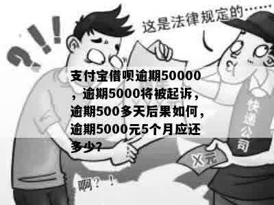 支付宝借呗逾期50000，逾期5000将被起诉，逾期500多天后果如何，逾期5000元5个月应还多少？