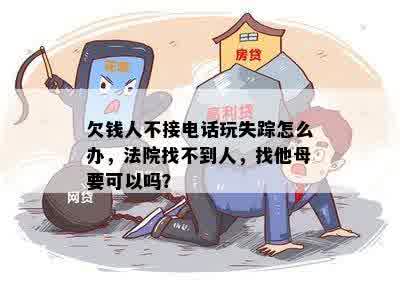 欠钱人不接电话玩失踪怎么办，法院找不到人，找他母要可以吗？