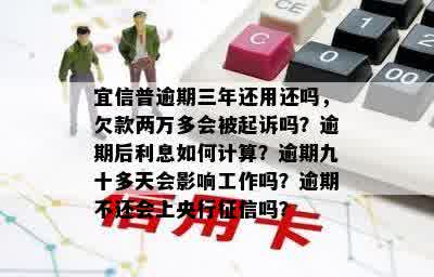 普逾期三年还用还吗，欠款两万多会被起诉吗？逾期后利息如何计算？逾期九十多天会影响工作吗？逾期不还会上央行征信吗？