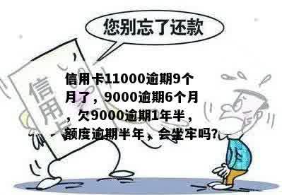 信用卡11000逾期9个月了，9000逾期6个月，欠9000逾期1年半，额度逾期半年，会坐牢吗？