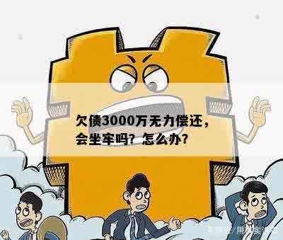 欠债3000万无力偿还，会坐牢吗？怎么办？