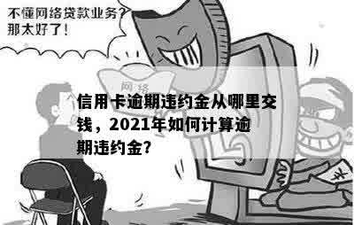 信用卡逾期违约金从哪里交钱，2021年如何计算逾期违约金？