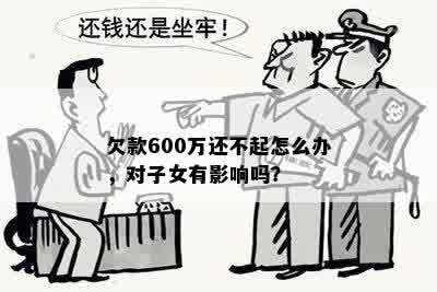 欠款600万还不起怎么办，对子女有影响吗？