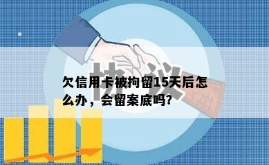 欠信用卡被拘留15天后怎么办，会留案底吗？