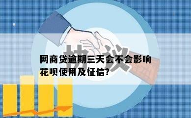 网商贷逾期三天会不会影响花呗使用及征信？