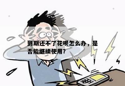 到期还不了花呗怎么办，是否能继续使用？