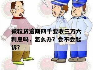 微粒贷逾期四千要收三万六利息吗，怎么办？会不会起诉？