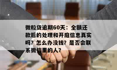 微粒贷逾期60天：全额还款后的处理和开庭信息真实吗？怎么办没钱？是否会联系微信里的人？