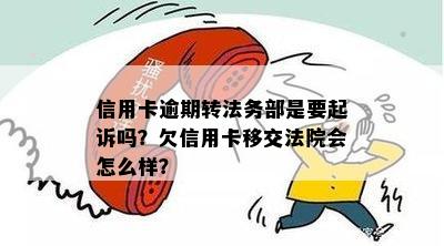 信用卡逾期转法务部是要起诉吗？欠信用卡移交法院会怎么样？