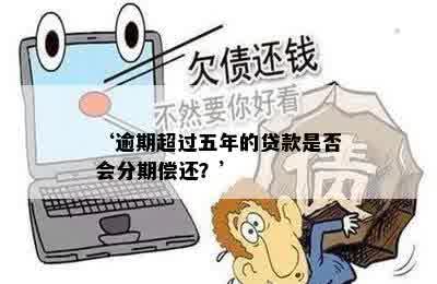 ‘逾期超过五年的贷款是否会分期偿还？’