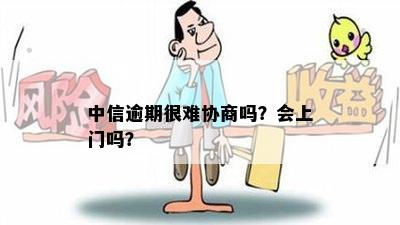 中信逾期很难协商吗？会上门吗？