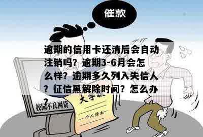 逾期的信用卡还清后会自动注销吗？逾期3-6月会怎么样？逾期多久列入失信人？征信黑解除时间？怎么办？