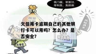 欠信用卡逾期自己的其他银行卡可以用吗？怎么办？是否安全？