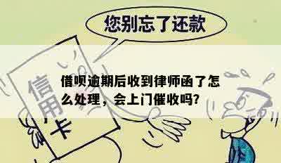 借呗逾期后收到律师函了怎么处理，会上门催收吗？