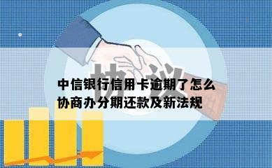 中信银行信用卡逾期了怎么协商办分期还款及新法规