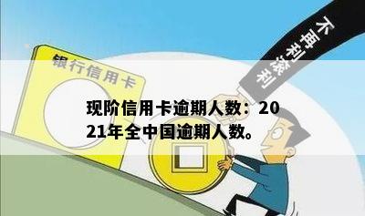 现阶信用卡逾期人数：2021年全中国逾期人数。