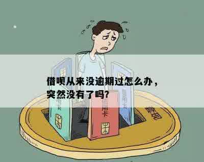 借呗从来没逾期过怎么办，突然没有了吗？