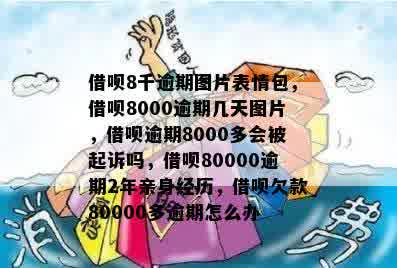 借呗8千逾期图片表情包，借呗8000逾期几天图片，借呗逾期8000多会被起诉吗，借呗80000逾期2年亲身经历，借呗欠款80000多逾期怎么办