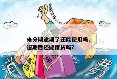 来分期逾期了还能使用吗，逾期后还能借贷吗？