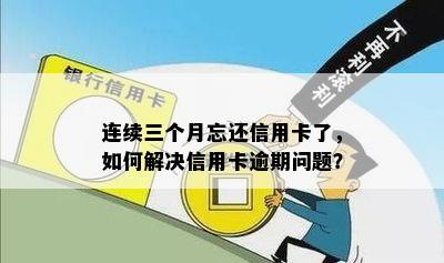 连续三个月忘还信用卡了，如何解决信用卡逾期问题？