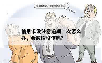 信用卡没注意逾期一次怎么办，会影响征信吗？