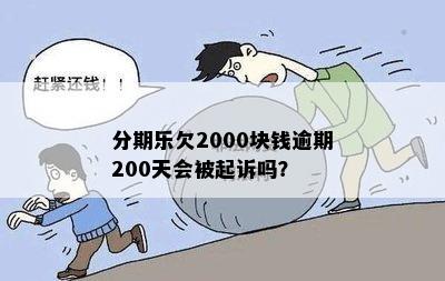 分期乐欠2000块钱逾期200天会被起诉吗？