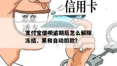 支付宝借呗逾期后怎么解除冻结、黑和自动扣款？