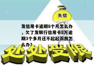 发信用卡逾期8个月怎么办，欠了发银行信用卡8万逾期3个多月还不起起诉我怎么办？