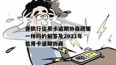 各银行信用卡逾期协商政策一样吗的解答及2021年信用卡逾期协商