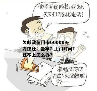 欠邮政信用卡60000无力偿还：坐牢？上门时间？还不上怎么办？