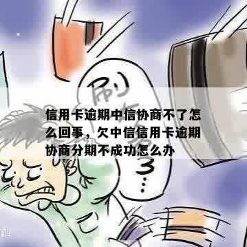 信用卡逾期中信协商不了怎么回事，欠中信信用卡逾期协商分期不成功怎么办