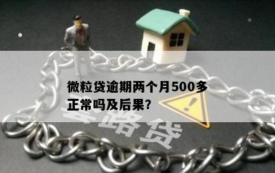 微粒贷逾期两个月500多正常吗及后果？