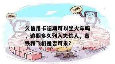 欠信用卡逾期可以坐火车吗，逾期多久列入失信人，高铁和飞机是否可乘？