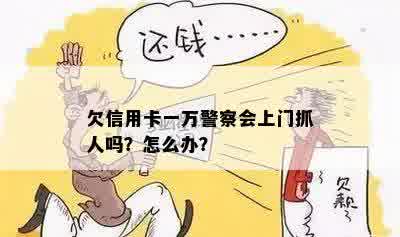 欠信用卡一万警察会上门抓人吗？怎么办？