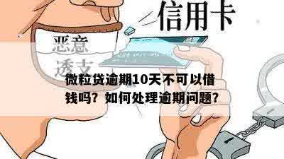 微粒贷逾期10天不可以借钱吗？如何处理逾期问题？