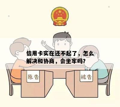 信用卡实在还不起了，怎么解决和协商，会坐牢吗？