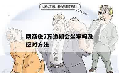 网商贷7万逾期会坐牢吗及应对方法