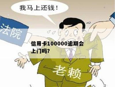 信用卡100000逾期会上门吗？