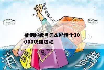 征信超级黑怎么能借个10000块钱贷款