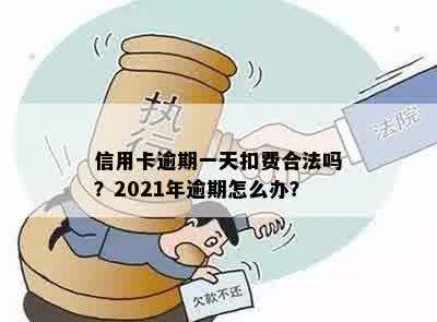 信用卡逾期一天扣费合法吗？2021年逾期怎么办？