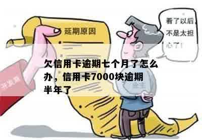 欠信用卡逾期七个月了怎么办，信用卡7000块逾期半年了