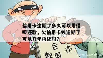 信用卡逾期了多久可以用借呗还款，欠信用卡钱逾期了可以几年再还吗?