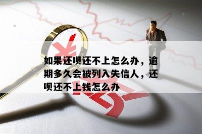 如果还呗还不上怎么办，逾期多久会被列入失信人，还呗还不上钱怎么办