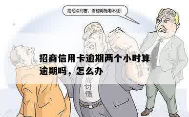 招商信用卡逾期两个小时算逾期吗，怎么办