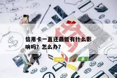 信用卡一直还更低有什么影响吗？怎么办？