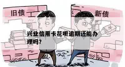 兴业信用卡花呗逾期还能办理吗？